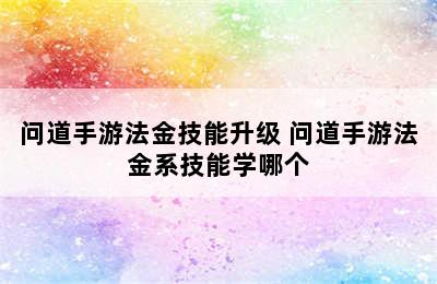 问道手游法金技能升级 问道手游法金系技能学哪个